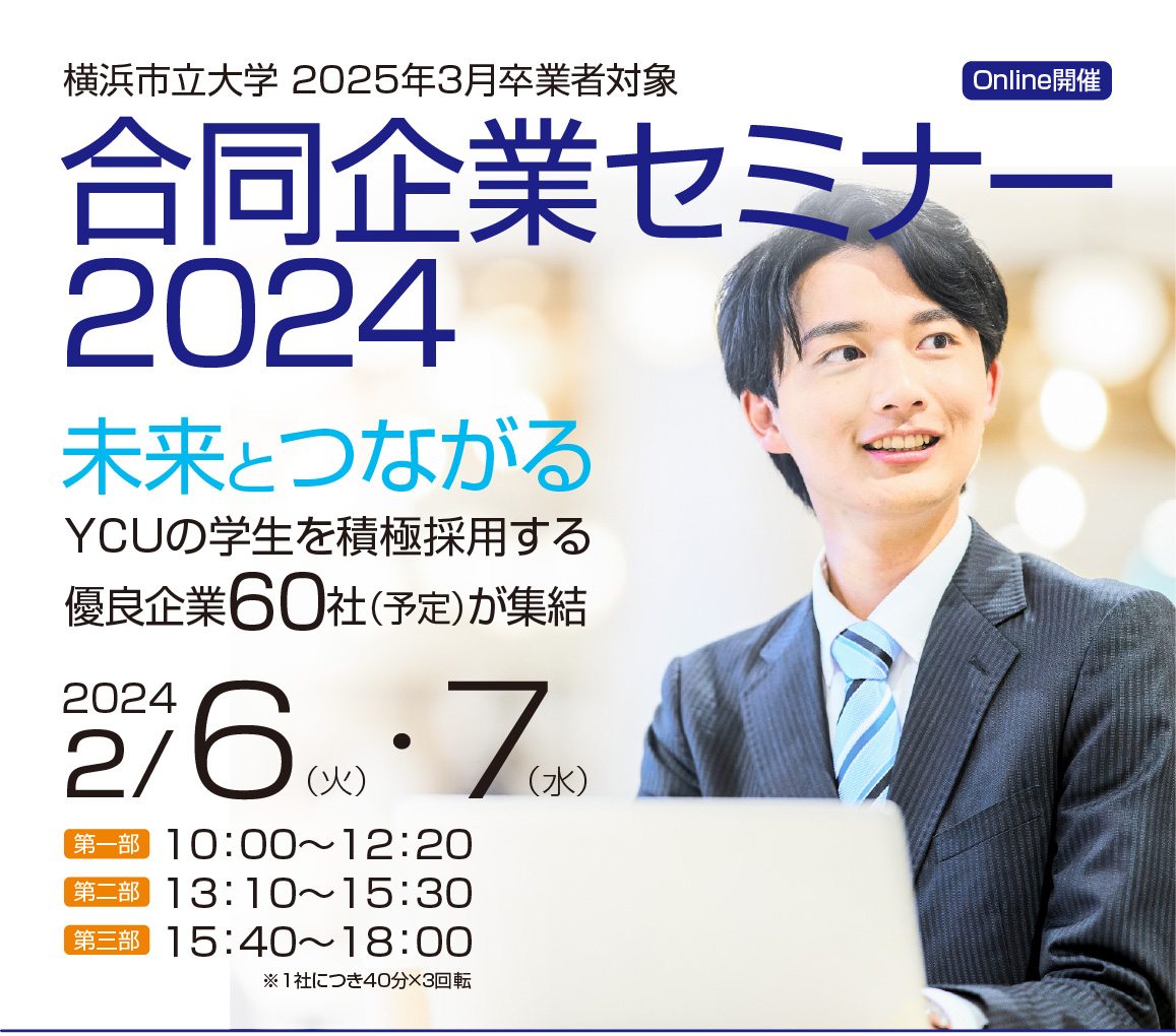 Yokohama City University ONLINE SEMINAR 2024 2024/2/6[TUE]～7[WED] 10:00～12:20/13:10～15:30/15:40～18:00 未来とつながる YCUの学生を積極採用する優良企業600社が集結