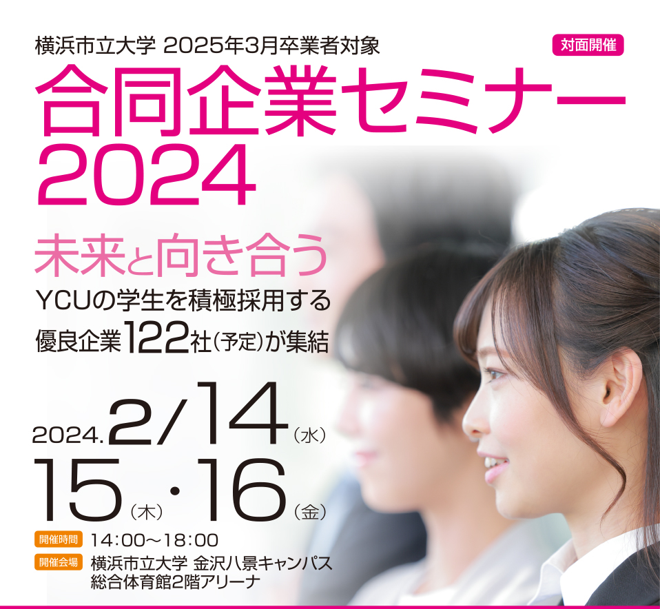Yokohama City University SEMINAR 2024 2024/2/14[WED]～16[FRI] 14:00～18:00 未来と向き合う YCUの学生を積極採用する優良企業120社（予定）が集結